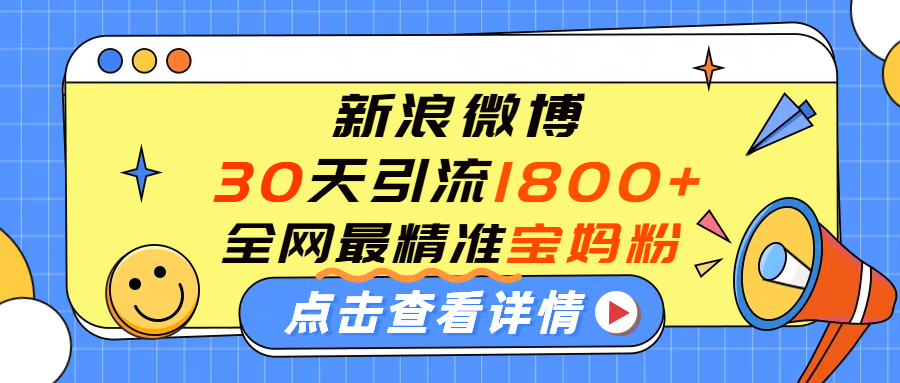 微博30天引流1800+全网最精准“宝妈”！手把手演示！大成网创吧-网创项目资源站-副业项目-创业项目-搞钱项目大成网创吧