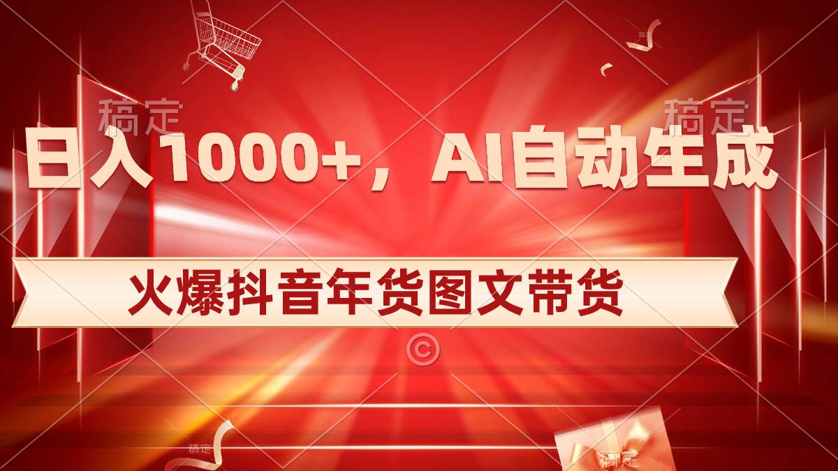 日入1000+火爆抖音年货图文带货，AI自动生成自己的年货原创图文大成网创吧-网创项目资源站-副业项目-创业项目-搞钱项目大成网创吧