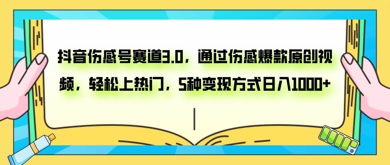 抖音伤感号赛道3.0，通过伤感爆款原创视频，轻松上热门，5种变现日入1000+大成网创吧-网创项目资源站-副业项目-创业项目-搞钱项目大成网创吧
