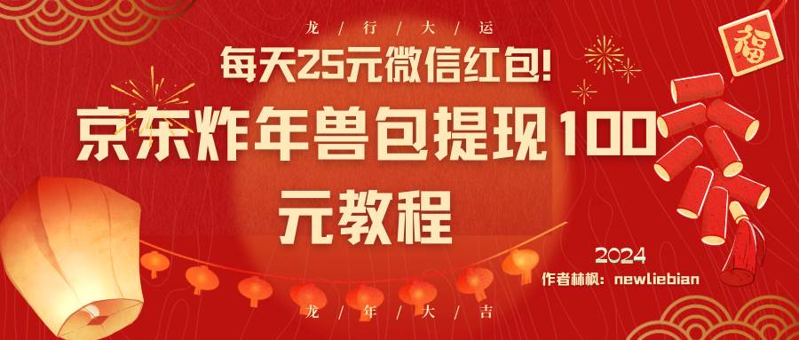 每天25元微信红包！京东炸年兽包提现100元教程大成网创吧-网创项目资源站-副业项目-创业项目-搞钱项目大成网创吧