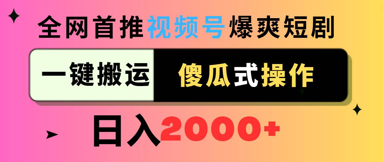 视频号爆爽短剧推广，一键搬运，傻瓜式操作，日入2000+大成网创吧-网创项目资源站-副业项目-创业项目-搞钱项目大成网创吧