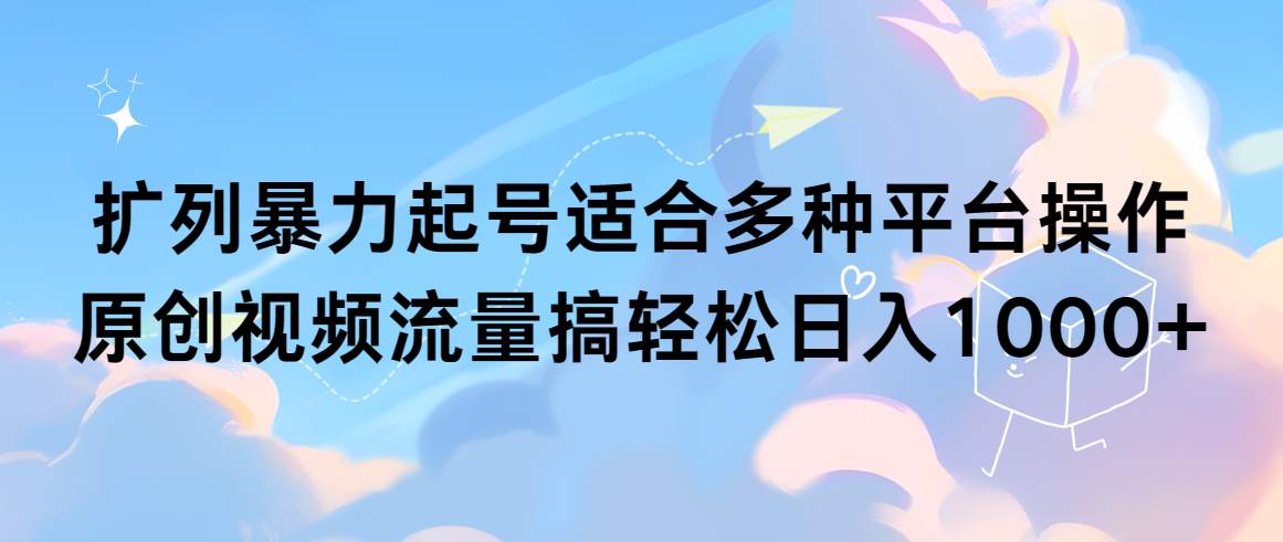 扩列暴力起号适合多种平台操作原创视频流量搞轻松日入1000+大成网创吧-网创项目资源站-副业项目-创业项目-搞钱项目大成网创吧