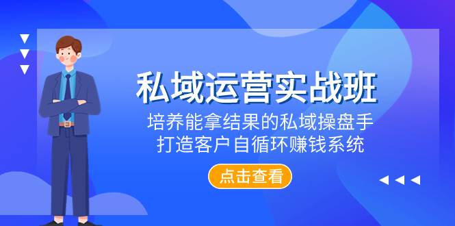 私域运营实战班，培养能拿结果的私域操盘手，打造客户自循环赚钱系统大成网创吧-网创项目资源站-副业项目-创业项目-搞钱项目大成网创吧