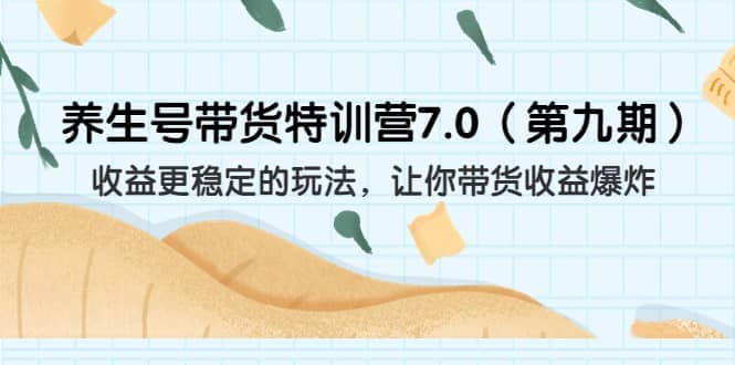 养生号带货特训营7.0（第九期）收益更稳定的玩法 让你带货收益爆炸（11节）大成网创吧-网创项目资源站-副业项目-创业项目-搞钱项目大成网创吧