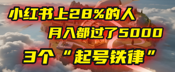 小红书上28%的人，月入都过了5000，我扒出了他们共同遵守的3个“起号铁律”大成网创吧-网创项目资源站-副业项目-创业项目-搞钱项目大成网创吧