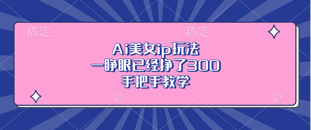 Ai美女ip玩法，一睁眼已经挣了300，手把手教学！大成网创吧-网创项目资源站-副业项目-创业项目-搞钱项目大成网创吧