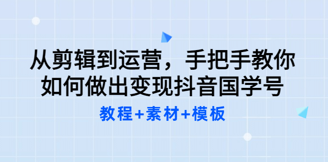 从剪辑到运营，手把手教你如何做出变现抖音国学号（教程+素材+模板大成网创吧-网创项目资源站-副业项目-创业项目-搞钱项目大成网创吧