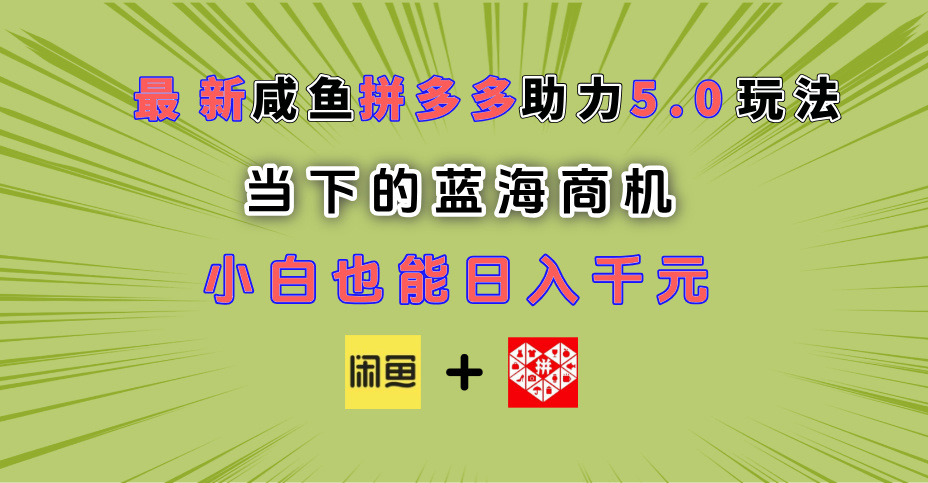 最新闲鱼拼多多助力玩法 当下的蓝海商机 新手小白也能轻松操作 实现日入千元大成网创吧-网创项目资源站-副业项目-创业项目-搞钱项目大成网创吧