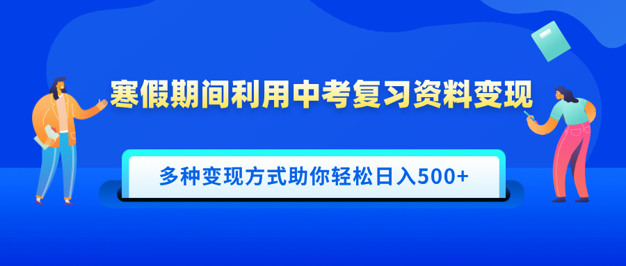 寒假期间利用中考复习资料变现，一部手机即可操作，多种变现方式助你轻松日入500+大成网创吧-网创项目资源站-副业项目-创业项目-搞钱项目大成网创吧