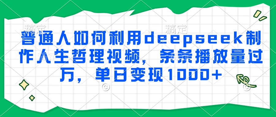 普通人如何利用deepseek制作人生哲理视频,条条播放量过万,单日变现1000+大成网创吧-网创项目资源站-副业项目-创业项目-搞钱项目大成网创吧