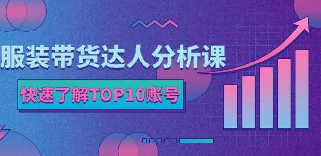 服装带货达人分析课：带你快速了解TOP10账号，玩转服装行业大成网创吧-网创项目资源站-副业项目-创业项目-搞钱项目大成网创吧