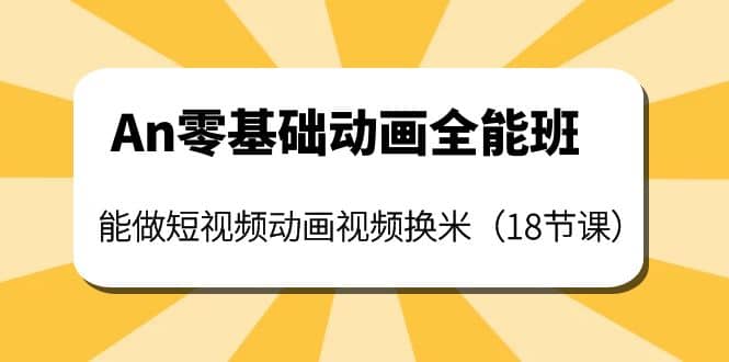 An零基础动画全能班：能做短视频动画视频换米（18节课）大成网创吧-网创项目资源站-副业项目-创业项目-搞钱项目大成网创吧