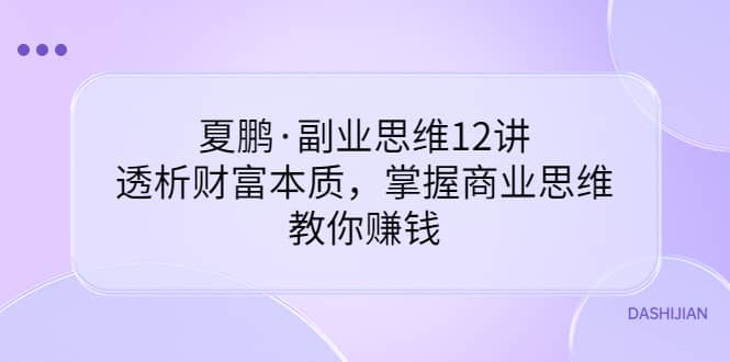 副业思维12讲,透析财富本质,掌握商业思维,教你赚钱大成网创吧-网创项目资源站-副业项目-创业项目-搞钱项目大成网创吧
