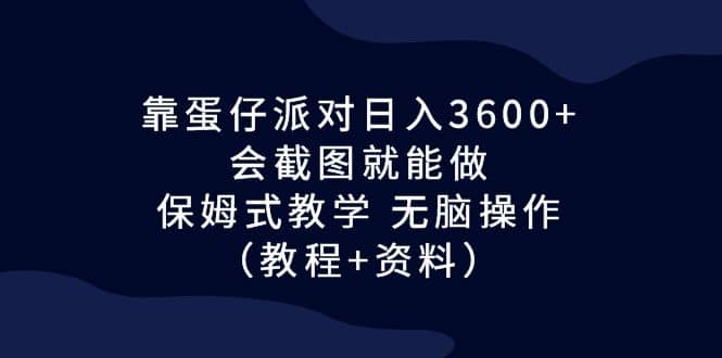 靠蛋仔派对日入3600+，会截图就能做，保姆式教学 无脑操作（教程+资料）大成网创吧-网创项目资源站-副业项目-创业项目-搞钱项目大成网创吧