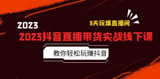 2023抖音直播带货实战线下课：教你轻松玩赚抖音，3天玩爆·直播间大成网创吧-网创项目资源站-副业项目-创业项目-搞钱项目大成网创吧