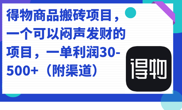 得物商品搬砖项目，一个可以闷声发财的项目，一单利润30-500+（附渠道）大成网创吧-网创项目资源站-副业项目-创业项目-搞钱项目大成网创吧