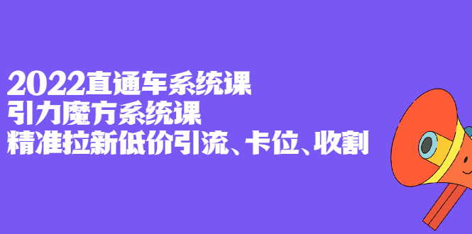 2022直通车系统课+引力魔方系统课，精准拉新低价引流、卡位、收割大成网创吧-网创项目资源站-副业项目-创业项目-搞钱项目大成网创吧