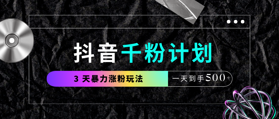 抖音千粉计划，最新玩法三天暴力涨千粉，一天到手500元+大成网创吧-网创项目资源站-副业项目-创业项目-搞钱项目大成网创吧