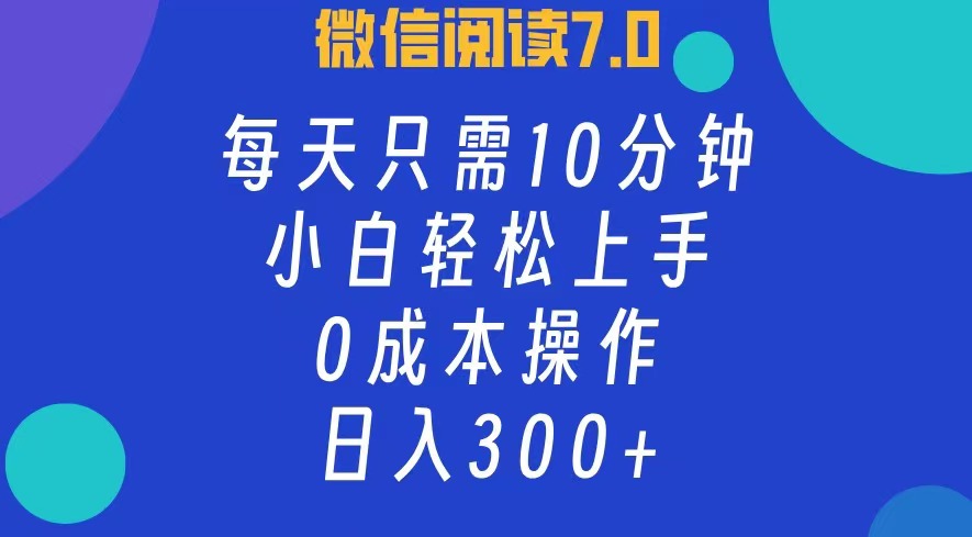 微信阅读7.0，每日10分钟，日收入300+，0成本小白轻松上手大成网创吧-网创项目资源站-副业项目-创业项目-搞钱项目大成网创吧