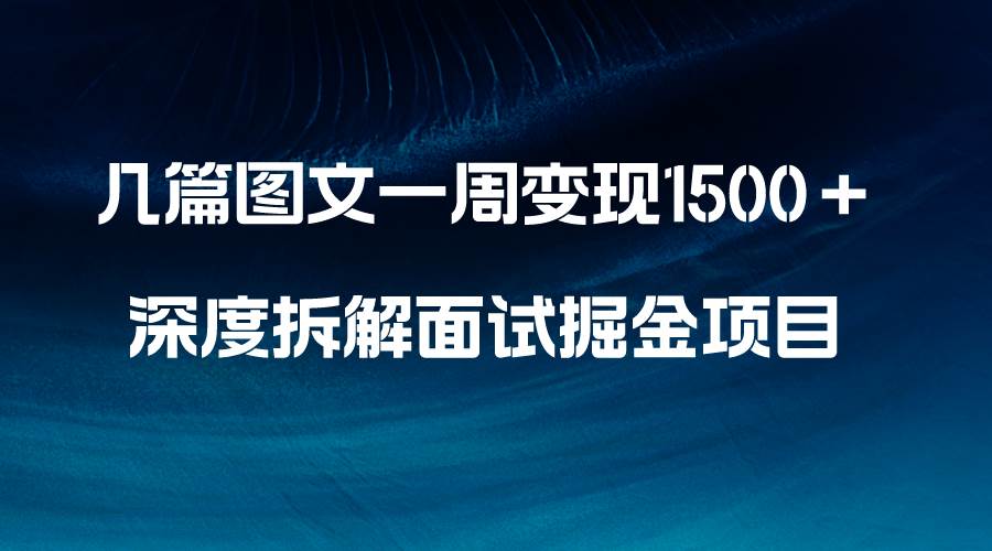 几篇图文一周变现1500＋，深度拆解面试掘金项目，小白轻松上手大成网创吧-网创项目资源站-副业项目-创业项目-搞钱项目大成网创吧