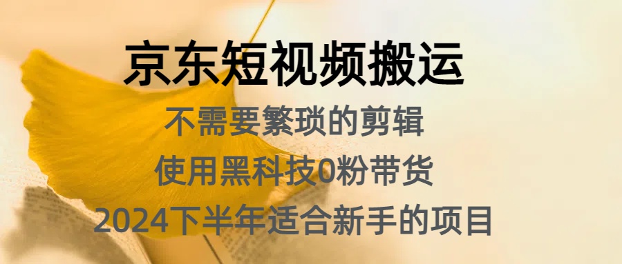 京东短视频搬运，不需要繁琐的剪辑，使用黑科技0粉带货，2024下半年新手适合的项目，抓住机会赶紧冲大成网创吧-网创项目资源站-副业项目-创业项目-搞钱项目大成网创吧