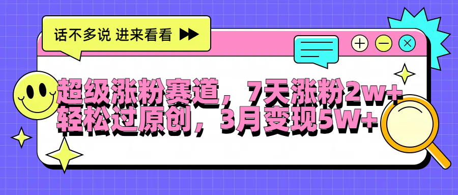超级涨粉赛道，每天半小时，7天涨粉2W+，轻松过原创，3月变现5W+大成网创吧-网创项目资源站-副业项目-创业项目-搞钱项目大成网创吧