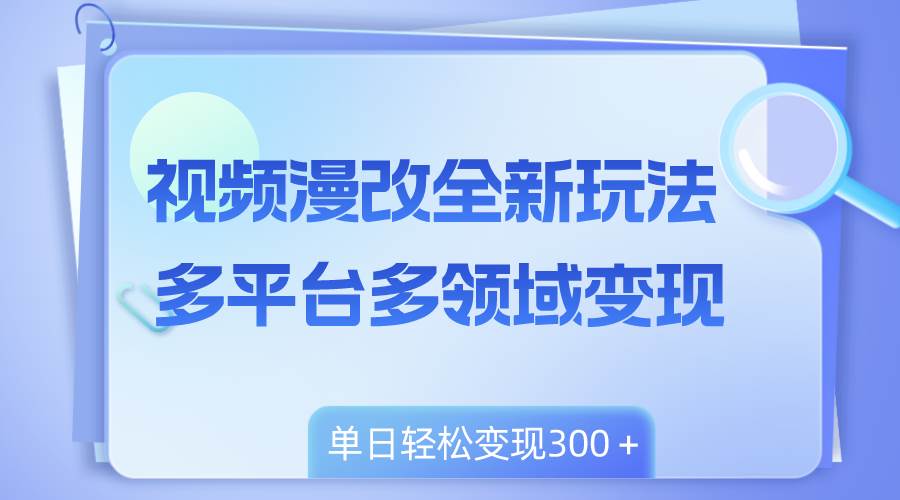 视频漫改全新玩法，多平台多领域变现，小白轻松上手，单日变现300＋大成网创吧-网创项目资源站-副业项目-创业项目-搞钱项目大成网创吧
