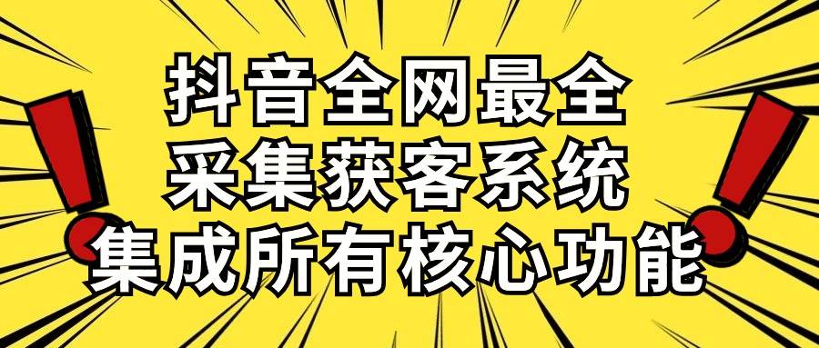 抖音全网最全采集获客系统，集成所有核心功能，日引500+大成网创吧-网创项目资源站-副业项目-创业项目-搞钱项目大成网创吧