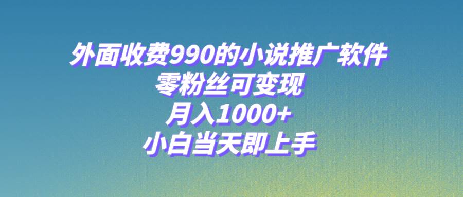 小说推广软件，零粉丝可变现，月入1000+，小白当天即上手【附189G素材】大成网创吧-网创项目资源站-副业项目-创业项目-搞钱项目大成网创吧