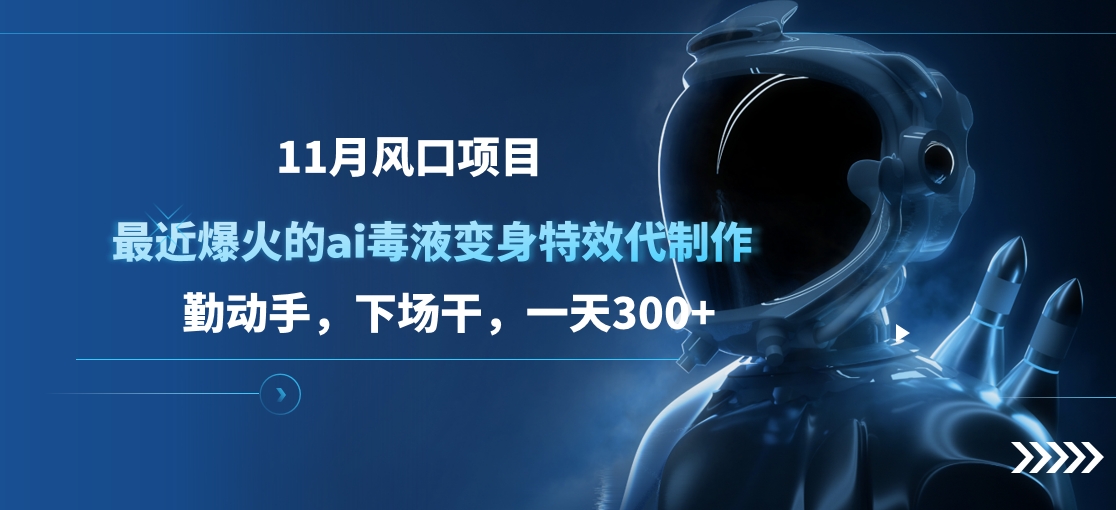 11月风口项目，最近爆火的ai毒液变身特效代制作，勤动手，下场干，一天300+大成网创吧-网创项目资源站-副业项目-创业项目-搞钱项目大成网创吧