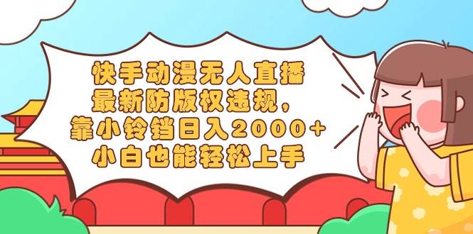 快手动漫无人直播，最新防版权违规，靠小铃铛日入2000+，小白也能轻松上…大成网创吧-网创项目资源站-副业项目-创业项目-搞钱项目大成网创吧