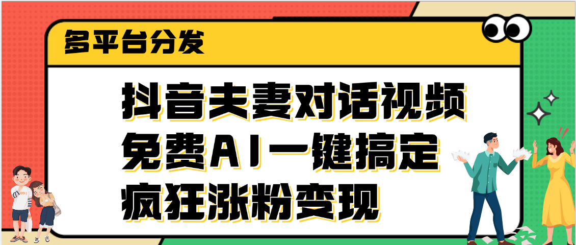 抖音夫妻对话视频，免费AI一键搞定，多平台分发，疯狂涨粉变现大成网创吧-网创项目资源站-副业项目-创业项目-搞钱项目大成网创吧