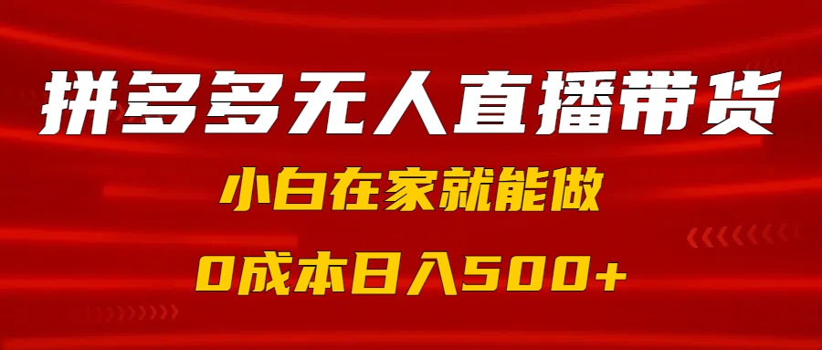 拼多多无人直播带货，小白在家就能做，0成本日入500+大成网创吧-网创项目资源站-副业项目-创业项目-搞钱项目大成网创吧