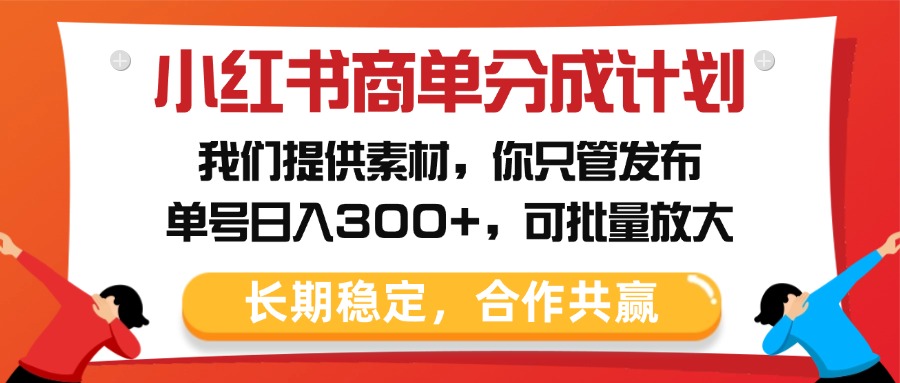 小红书商单分成计划，我们提供素材，你只管发布，单号日入300+，可批量放大大成网创吧-网创项目资源站-副业项目-创业项目-搞钱项目大成网创吧