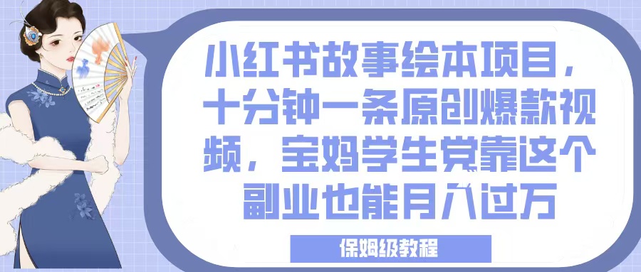 小红书故事绘本项目，十分钟一条原创爆款视频，宝妈学生党靠这个副业也能月入过万，保姆级教程大成网创吧-网创项目资源站-副业项目-创业项目-搞钱项目大成网创吧