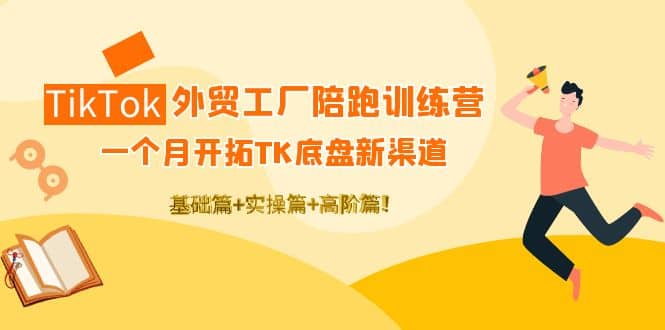 TikTok外贸工厂陪跑训练营：一个月开拓TK底盘新渠道 基础+实操+高阶篇大成网创吧-网创项目资源站-副业项目-创业项目-搞钱项目大成网创吧