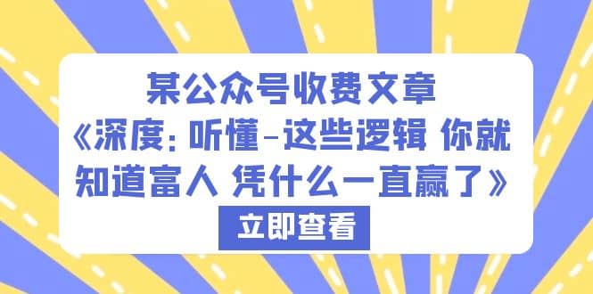 某公众号收费文章《深度：听懂-这些逻辑 你就知道富人 凭什么一直赢了》大成网创吧-网创项目资源站-副业项目-创业项目-搞钱项目大成网创吧