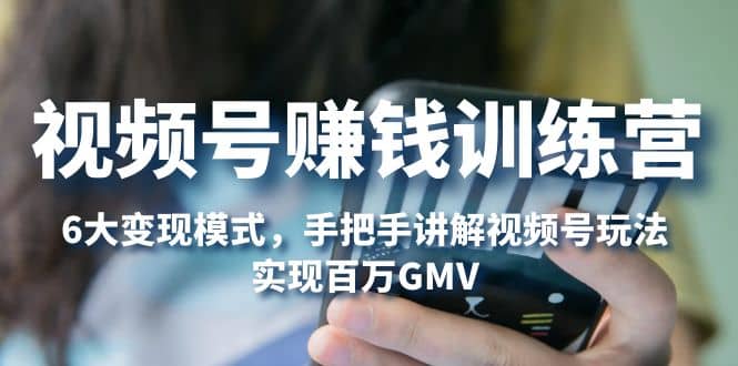 视频号赚钱训练营:6大变现模式,对平台的各项功能详细讲解,实现百万GMV大成网创吧-网创项目资源站-副业项目-创业项目-搞钱项目大成网创吧