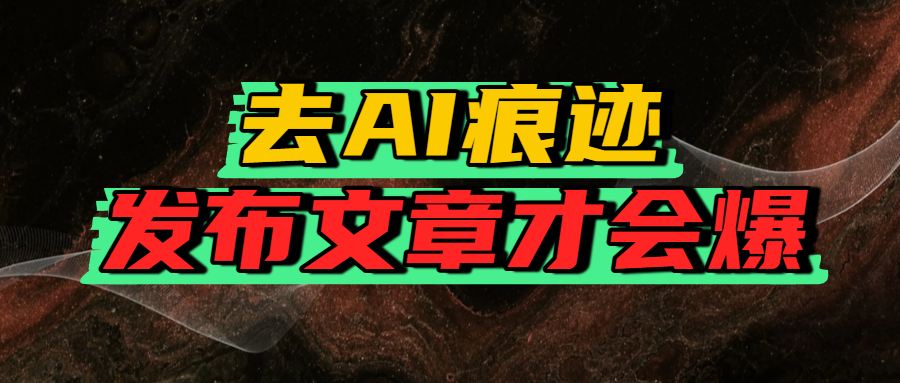 去AI痕迹,发布爆款文章,让你轻松日入好几张大成网创吧-网创项目资源站-副业项目-创业项目-搞钱项目大成网创吧