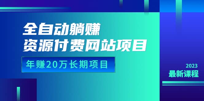全自动躺赚资源付费网站项目：年赚20万长期项目（详细教程+源码）23年更新大成网创吧-网创项目资源站-副业项目-创业项目-搞钱项目大成网创吧