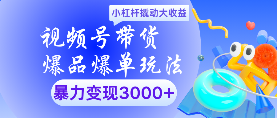 视频号带货爆品爆单玩法小杠杆撬动大收益暴力变现3000+大成网创吧-网创项目资源站-副业项目-创业项目-搞钱项目大成网创吧