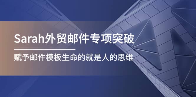 Sarah外贸邮件专项突破，赋予邮件模板生命的就是人的思维大成网创吧-网创项目资源站-副业项目-创业项目-搞钱项目大成网创吧