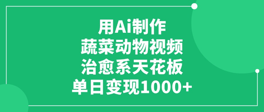 用Ai制作蔬菜动物视频，治愈系天花板，单日变现1000+大成网创吧-网创项目资源站-副业项目-创业项目-搞钱项目大成网创吧