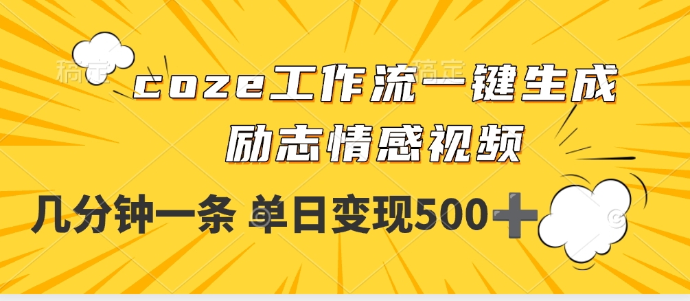 用coze工作流一键生成励志情感视频，几分钟一天，单日变现500+大成网创吧-网创项目资源站-副业项目-创业项目-搞钱项目大成网创吧