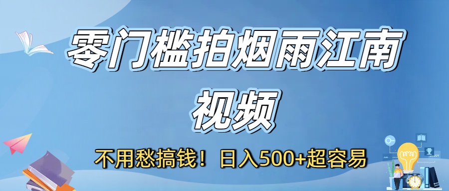 不用愁搞钱！零门槛拍烟雨江南视频，日入500+超容易大成网创吧-网创项目资源站-副业项目-创业项目-搞钱项目大成网创吧