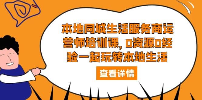 本地同城生活服务商运营师培训课，0资源0经验一起玩转本地生活大成网创吧-网创项目资源站-副业项目-创业项目-搞钱项目大成网创吧