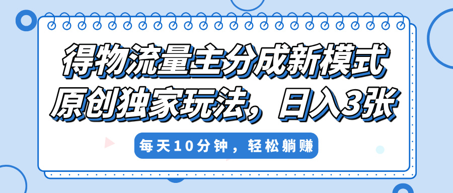 得物流量主分成新模式，原创独家玩法，小白可做，简单暴利，单日稳定变现300+大成网创吧-网创项目资源站-副业项目-创业项目-搞钱项目大成网创吧