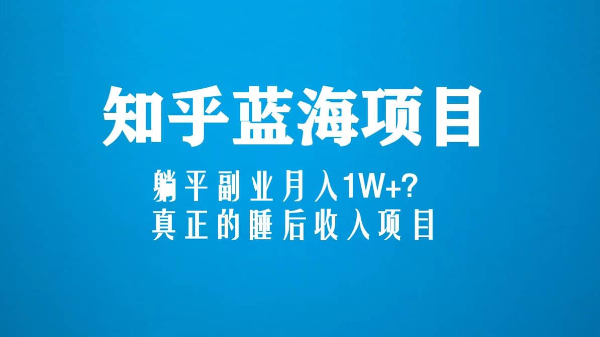 知乎蓝海玩法，真正的睡后收入项目（6节视频课）大成网创吧-网创项目资源站-副业项目-创业项目-搞钱项目大成网创吧