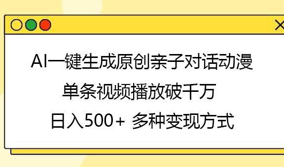 AI一键生成原创亲子对话动漫，单条视频播放破千万 ，日入500+，多种变现方式大成网创吧-网创项目资源站-副业项目-创业项目-搞钱项目大成网创吧
