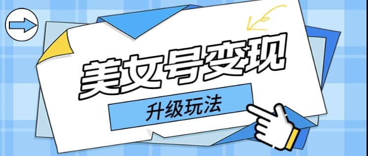 日入500+美女号变现最新升级玩法（详细实操教程）大成网创吧-网创项目资源站-副业项目-创业项目-搞钱项目大成网创吧